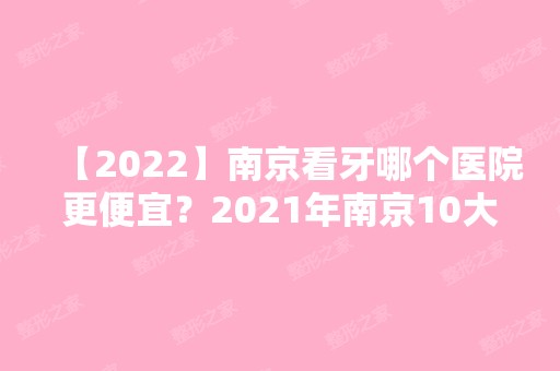 【2024】南京看牙哪个医院更便宜？2024年南京10大口腔价目表已更新