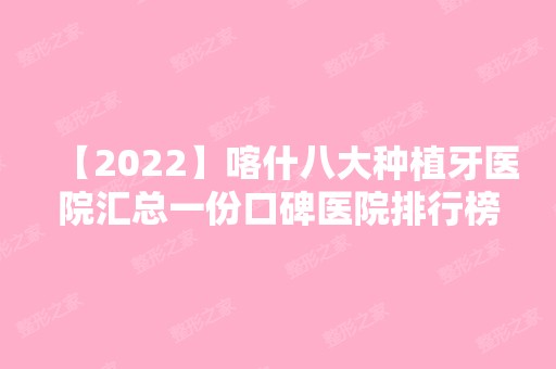 【2024】喀什八大种植牙医院汇总一份口碑医院排行榜前五点评!价格表全新查询！