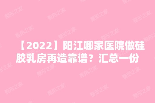 【2024】阳江哪家医院做硅胶乳房再造靠谱？汇总一份口碑医院排行榜前五点评!价格表