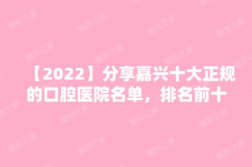 【2024】分享嘉兴十大正规的口腔医院名单，排名前十牙科哪家好？