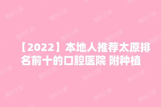 【2024】本地人推荐太原排名前十的口腔医院 附种植牙价格及地址