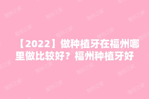 【2024】做种植牙在福州哪里做比较好？福州种植牙好的医院大全