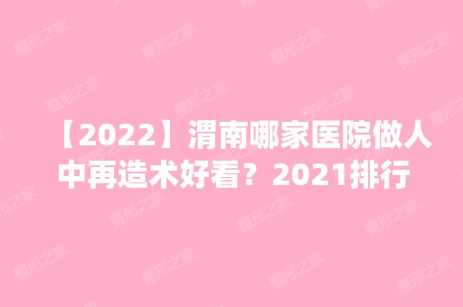 【2024】渭南哪家医院做人中再造术好看？2024排行前10盘点!个个都是口碑好且人气高_案