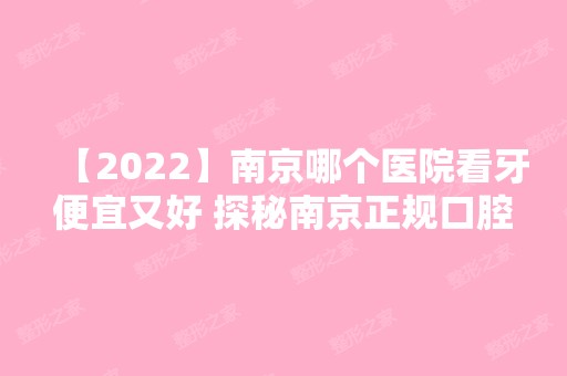 【2024】南京哪个医院看牙便宜又好 探秘南京正规口腔医院名单