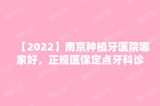 【2024】南京种植牙医院哪家好，正规医保定点牙科诊所都在这儿