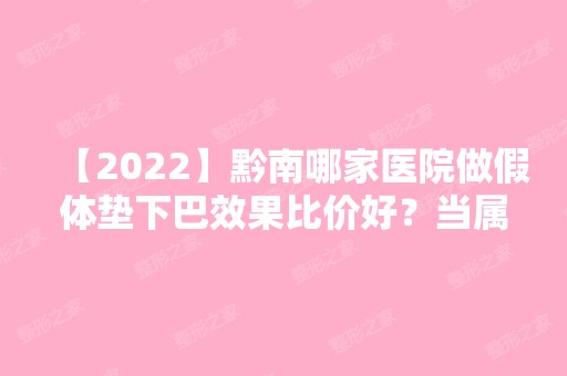 【2024】黔南哪家医院做假体垫下巴效果比价好？当属初、都匀利美康、尊妃苑这三家