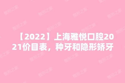 【2024】上海雅悦口腔2024价目表，种牙和隐形矫牙收费对得起技术