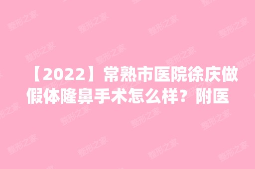 【2024】常熟市医院徐庆做假体隆鼻手术怎么样？附医生简介|假体隆鼻手术案例及价格