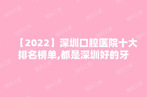 【2024】深圳口腔医院十大排名榜单,都是深圳好的牙科医院排名前十