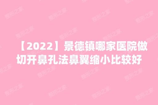 【2024】景德镇哪家医院做切开鼻孔法鼻翼缩小比较好？排名前五医院评点_附手术价格