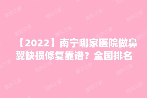 【2024】南宁哪家医院做鼻翼缺损修复靠谱？全国排名前五医院来对比!价格(多少钱)参考