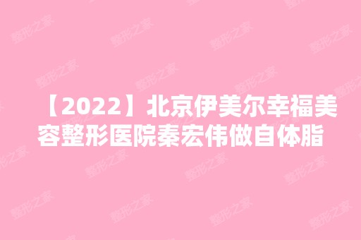 【2024】北京伊美尔幸福美容整形医院秦宏伟做自体脂肪隆鼻手术怎么样？附医生简介