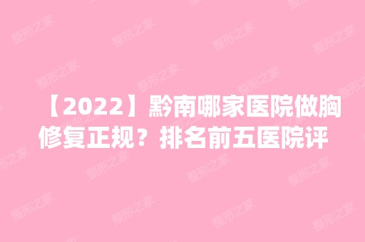 【2024】黔南哪家医院做胸修复正规？排名前五医院评点_附手术价格查询！