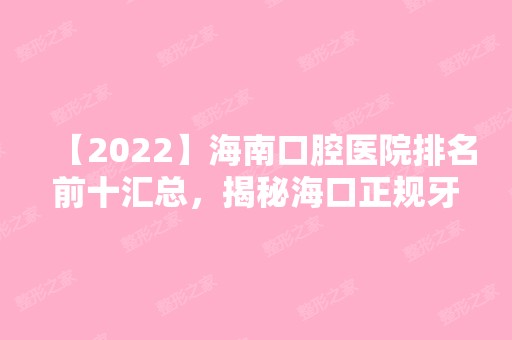 【2024】海南口腔医院排名前十汇总，揭秘海口正规牙科医院哪家好!