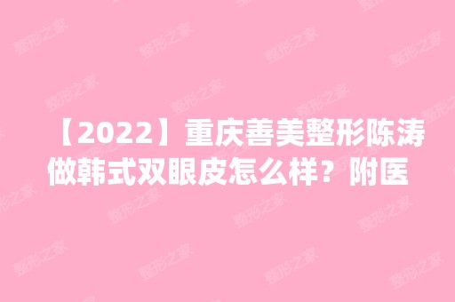 【2024】重庆善美整形陈涛做韩式双眼皮怎么样？附医生简介|韩式双眼皮案例及价格表