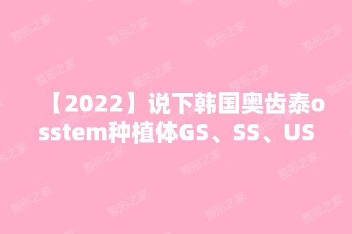 【2024】说下韩国奥齿泰osstem种植体GS、SS、US三个常用的型号及尺寸!