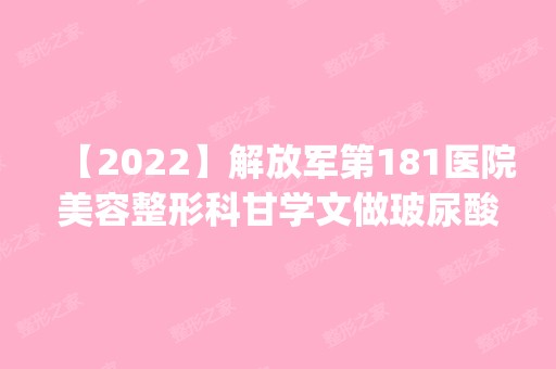 【2024】解放军第181医院美容整形科甘学文做玻尿酸隆鼻怎么样？附医生简介|玻尿酸隆