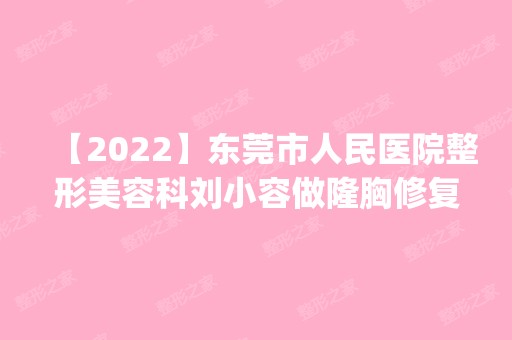 【2024】东莞市人民医院整形美容科刘小容做隆胸修复怎么样？附医生简介|隆胸修复案