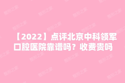 【2024】点评北京中科领军口腔医院靠谱吗？收费贵吗？有没有