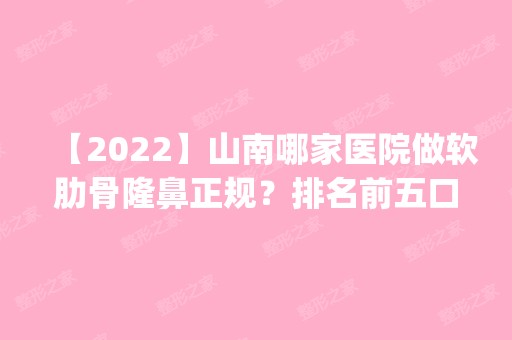 【2024】山南哪家医院做软肋骨隆鼻正规？排名前五口碑医院盘点_太阳花、医科大学实