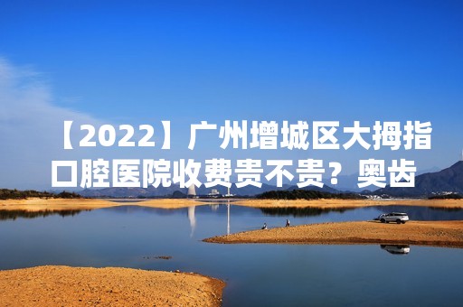 【2024】广州增城区大拇指口腔医院收费贵不贵？奥齿泰种植牙68折！