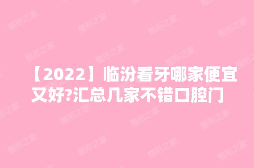 【2024】临汾看牙哪家便宜又好?汇总几家不错口腔门诊内附详细价格