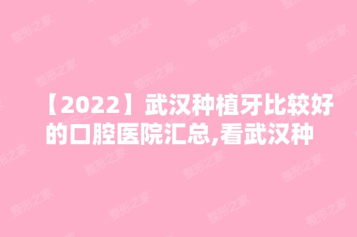 【2024】武汉种植牙比较好的口腔医院汇总,看武汉种植牙哪个医院好!