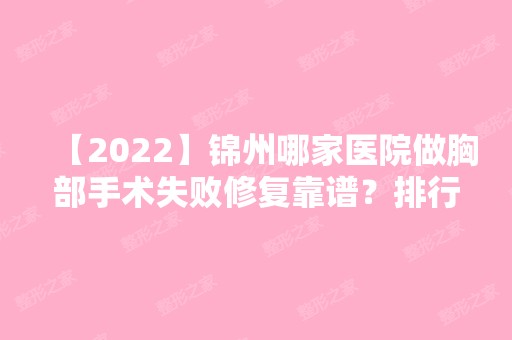 【2024】锦州哪家医院做胸部手术失败修复靠谱？排行前三不仅看医院实力！