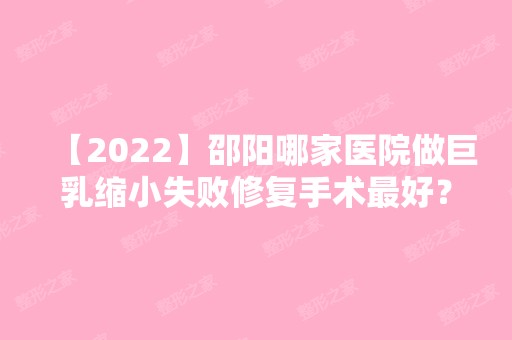 【2024】邵阳哪家医院做巨乳缩小失败修复手术比较好？排名榜整理5位医院大咖!德美、唯