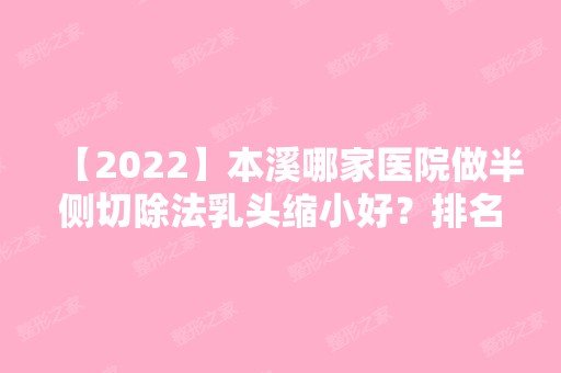 【2024】本溪哪家医院做半侧切除法乳头缩小好？排名列表公布!除王小明还有沈宝芹、