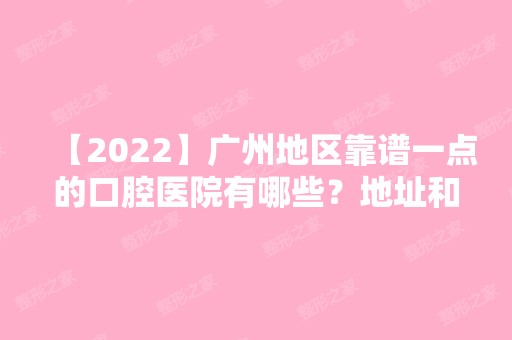 【2024】广州地区靠谱一点的口腔医院有哪些？地址和推荐项目公开