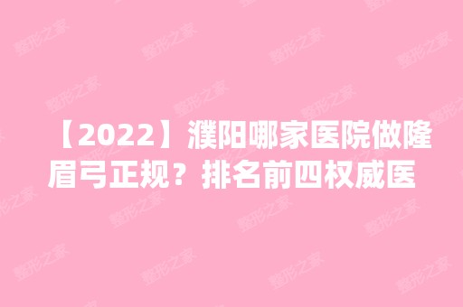 【2024】濮阳哪家医院做隆眉弓正规？排名前四权威医美口碑盘点_含手术价格查询！