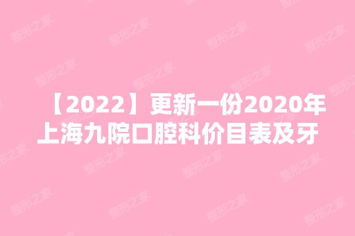 【2024】更新一份2024年上海九院口腔科价目表及牙科坐诊医生名单