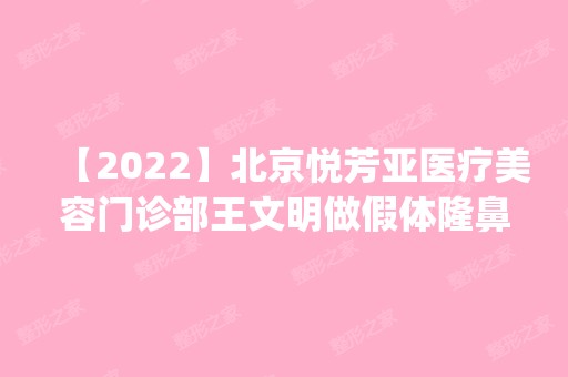 【2024】北京悦芳亚医疗美容门诊部王文明做假体隆鼻手术怎么样？附医生简介|假体隆