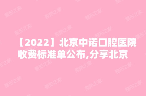 【2024】北京中诺口腔医院收费标准单公布,分享北京中诺口腔价格表!