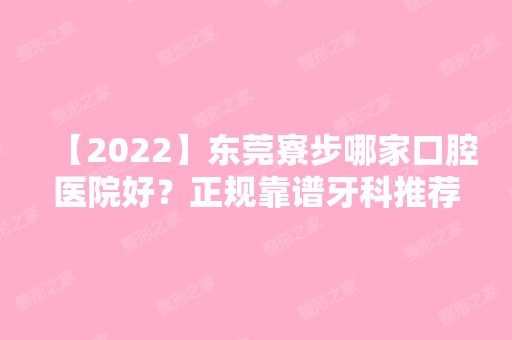 【2024】东莞寮步哪家口腔医院好？正规靠谱牙科推荐！