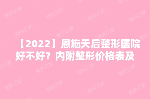 【2024】恩施天后整形医院好不好？内附整形价格表及面部吸脂案例分享