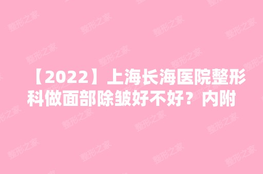 【2024】上海长海医院整形科做面部除皱好不好？内附整形案例及新整形价格表分享