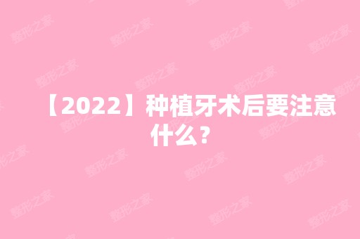 【2024】种植牙术后要注意什么？