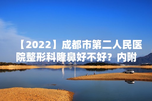 【2024】成都市第二人民医院整形科隆鼻好不好？内附2024新整形价格表分享