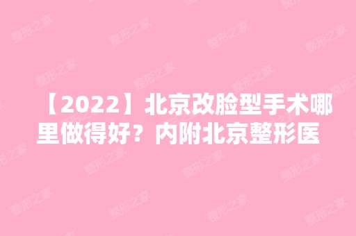 【2024】北京改脸型手术哪里做得好？内附北京整形医院推荐及新整形价格表分享