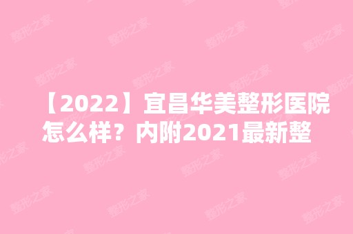 【2024】宜昌华美整形医院怎么样？内附2024新整形价格表分享