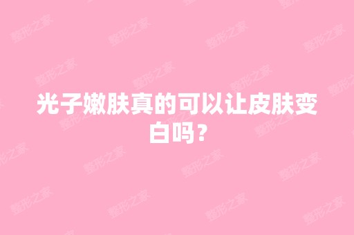 光子嫩肤真的可以让皮肤变白吗？