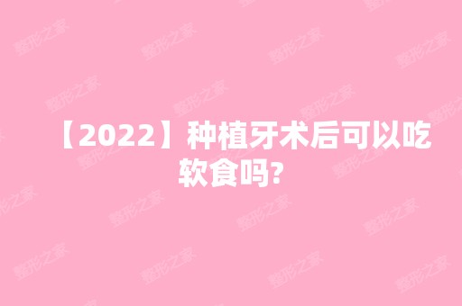 【2024】种植牙术后可以吃软食吗?