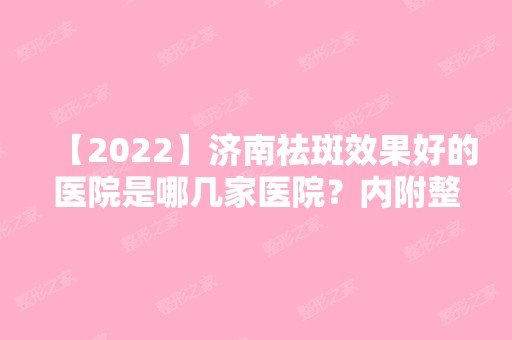 【2024】济南祛斑效果好的医院是哪几家医院？内附整形医院推荐及新激光祛斑整形价