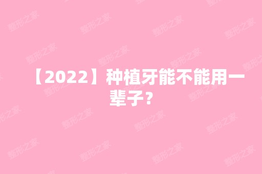 【2024】种植牙能不能用一辈子？