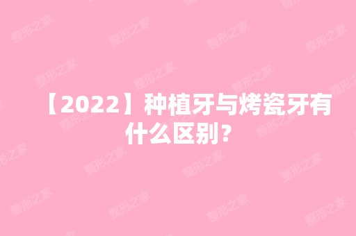 【2024】种植牙与烤瓷牙有什么区别？