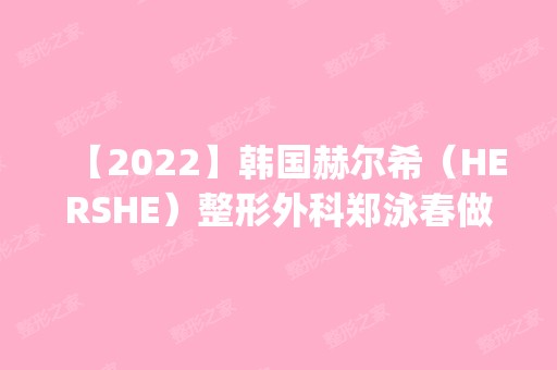 【2024】韩国赫尔希（HERSHE）整形外科郑泳春做去除法令纹怎么样？附医生简介|去除法