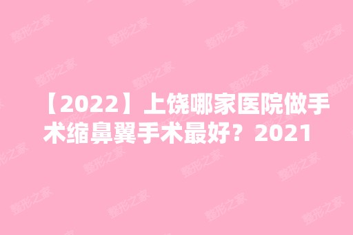 【2024】上饶哪家医院做手术缩鼻翼手术比较好？2024排行前10盘点!个个都是口碑好且人气