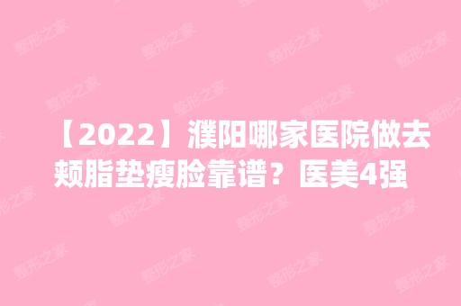 【2024】濮阳哪家医院做去颊脂垫瘦脸靠谱？医美4强全新阵容一一介绍_整形价格查询！